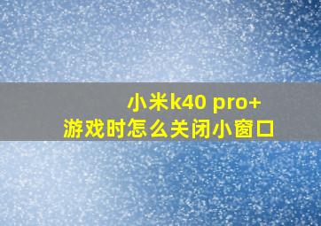 小米k40 pro+游戏时怎么关闭小窗口